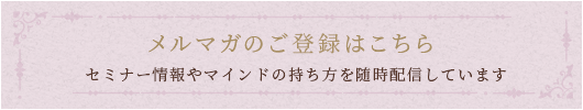 メルマガのご登録はこちら　セミナー情報やマインドの持ち方を随時配信しています